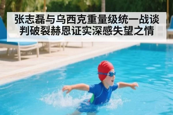 张志磊与乌西克重量级统一战谈判破裂赫恩证实深感失望之情