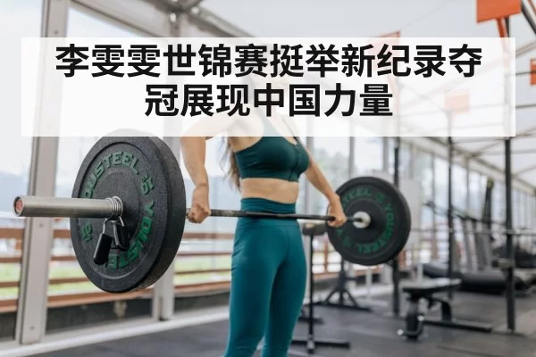 李雯雯世锦赛挺举新纪录夺冠展现中国力量