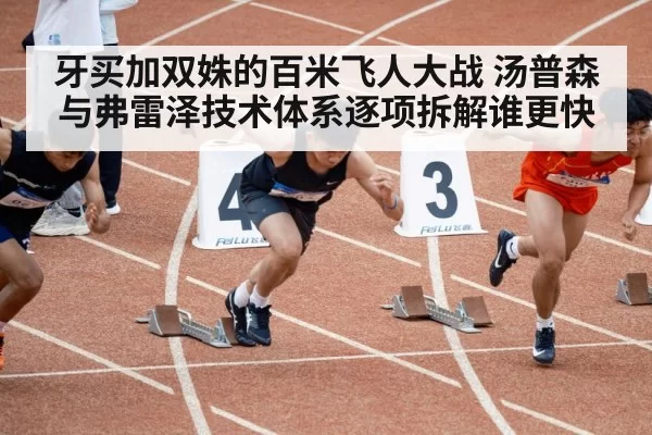 牙买加双姝的百米飞人大战 汤普森与弗雷泽技术体系逐项拆解谁更快