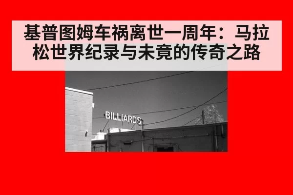 基普图姆车祸离世一周年:马拉松世界纪录与未竟的传奇之路