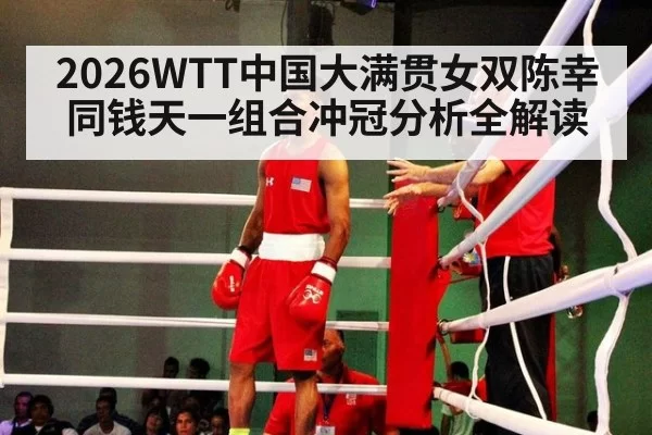 2026WTT中国大满贯女双陈幸同钱天一组合冲冠分析全解读